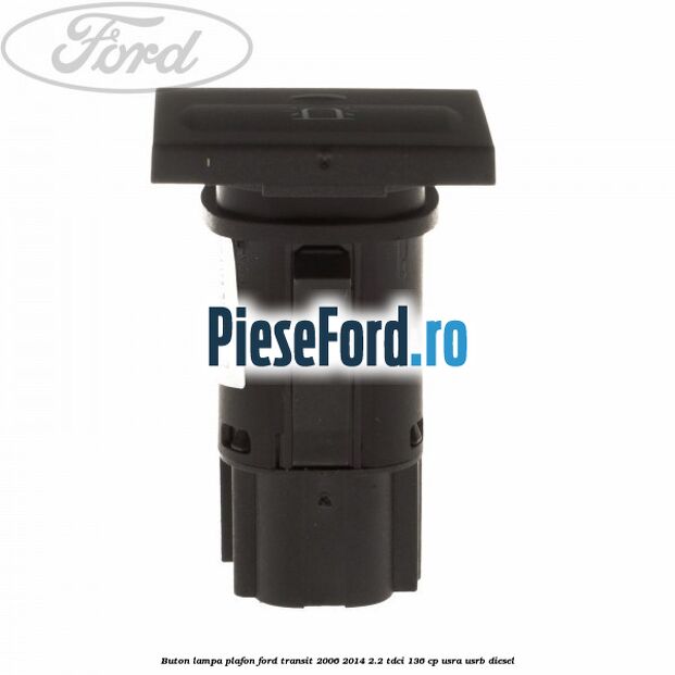 Buton lampa plafon Ford Transit 2006-2014 2.2 TDCi 136 cp USRA, USRB diesel