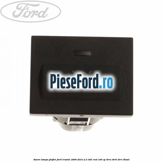 Buton lampa plafon Ford Transit 2006-2014 2.2 TDCi RWD 100 cp DRRA, DRRB, DRRC diesel