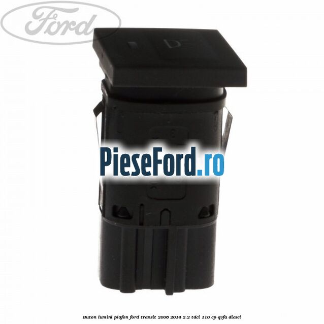 Buton lumini plafon Ford Transit 2006-2014 2.2 TDCi 110 cp Buton lumini plafon Ford Transit 2006-2014 2.2 TDCi 110 cp QVFA diesel