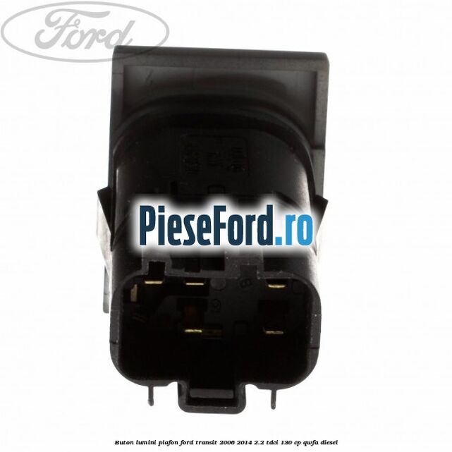 Buton lumini plafon Ford Transit 2006-2014 2.2 TDCi 130 cp QWFA diesel