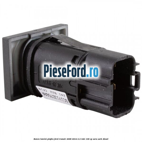 Buton lumini plafon Ford Transit 2006-2014 2.2 TDCi 136 cp Buton lumini plafon Ford Transit 2006-2014 2.2 TDCi 136 cp USRA, USRB diesel