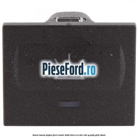 Buton lumini plafon Ford Transit 2006-2014 2.4 TDCi 100 cp PHFA, PHFC diesel