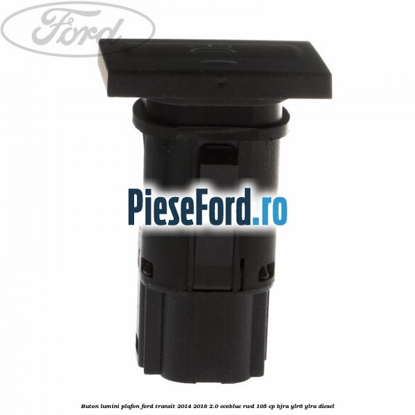 Buton lumini plafon Ford Transit 2014-2018 2.0 EcoBlue RWD 105 cp Buton lumini plafon Ford Transit 2014-2018 2.0 EcoBlue RWD 105 cp BJRA, YLR6, YLRA diesel
