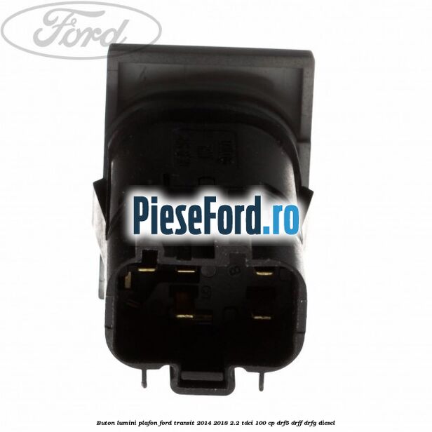 Buton lumini plafon Ford Transit 2014-2018 2.2 TDCi 100 cp DRF5, DRFF, DRFG diesel