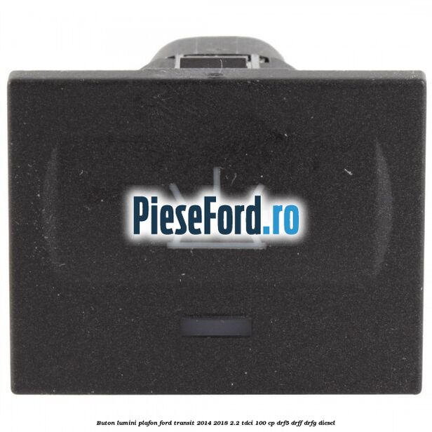 Buton lumini plafon Ford Transit 2014-2018 2.2 TDCi 100 cp DRF5, DRFF, DRFG diesel