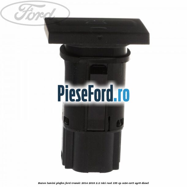 Buton lumini plafon Ford Transit 2014-2018 2.2 TDCi RWD 155 cp Buton lumini plafon Ford Transit 2014-2018 2.2 TDCi RWD 155 cp CV24, CVR5, UYR6 diesel