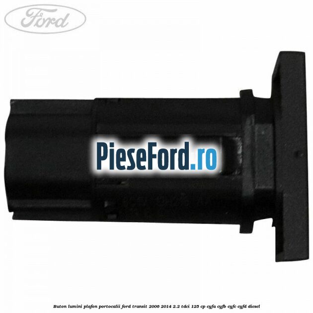 Buton lumini plafon portocalii Ford Transit 2006-2014 2.2 TDCi 125 cp CYFA, CYFB, CYFC, CYFD diesel