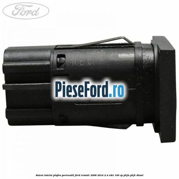 Buton lumini plafon portocalii Ford Transit 2006-2014 2.4 TDCi 100 cp PHFA, PHFC diesel