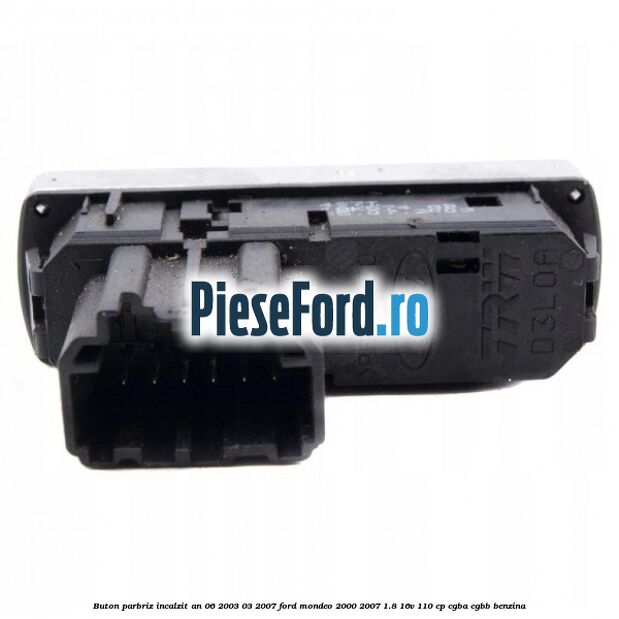 Buton parbriz incalzit an 06/2003-03/2007 Ford Mondeo 2000-2007 1.8 16V 110 cp Buton parbriz incalzit an 06/2003-03/2007 Ford Mondeo 2000-2007 1.8 16V 110 cp CGBA, CGBB benzina