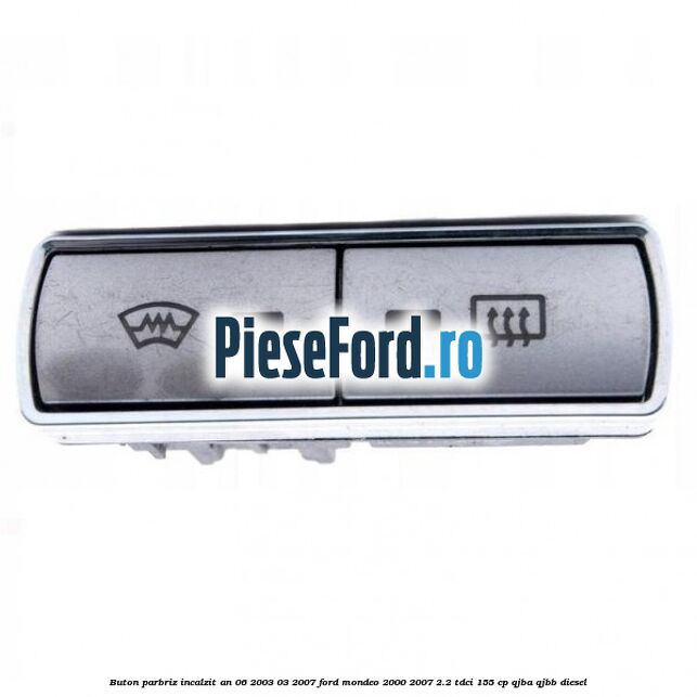 Buton parbriz incalzit an 06/2003-03/2007 Ford Mondeo 2000-2007 2.2 TDCi 155 cp QJBA, QJBB diesel