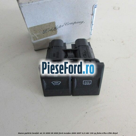 Buton parbriz incalzit an 10/2000-06/2003 Ford Mondeo 2000-2007 2.0 TDCi 130 cp Buton parbriz incalzit an 10/2000-06/2003 Ford Mondeo 2000-2007 2.0 TDCi 130 cp FMBA, N7BA, N7BB diesel