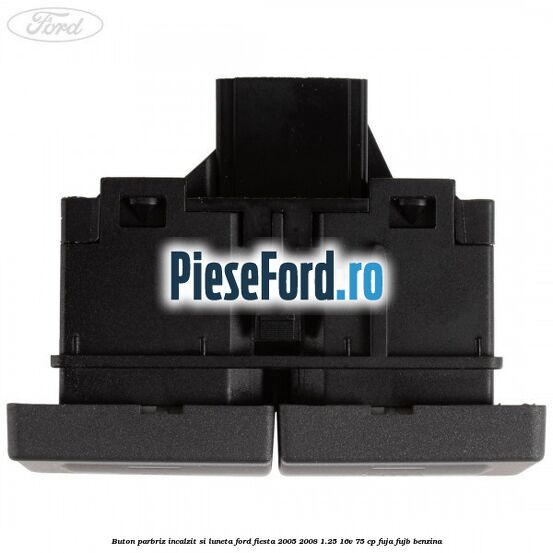 Buton parbriz incalzit si luneta Ford Fiesta 2005-2008 1.25 16V 75 cp FUJA, FUJB benzina