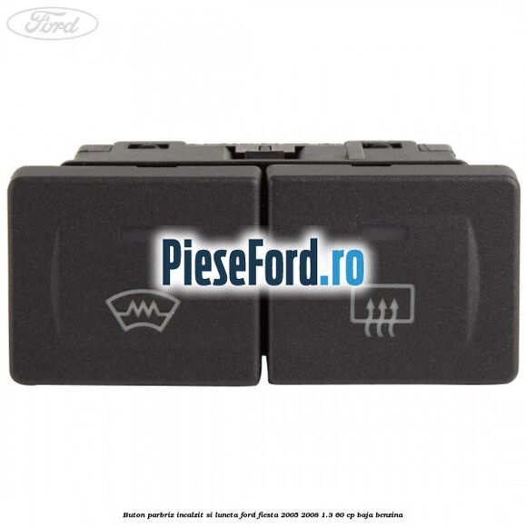 Buton parbriz incalzit si luneta Ford Fiesta 2005-2008 1.3 60 cp BAJA benzina