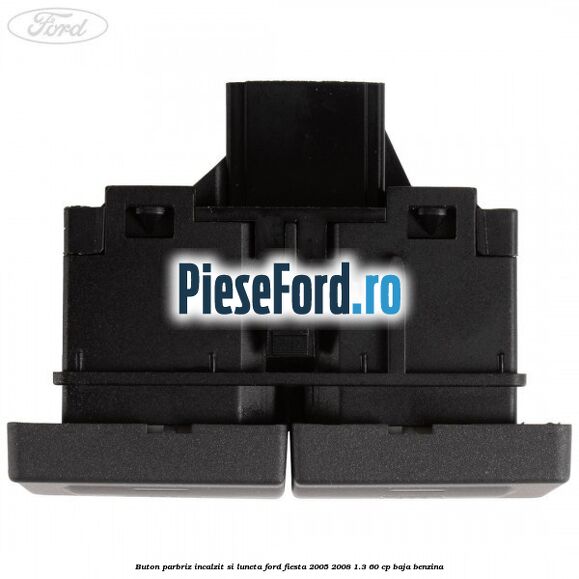Buton parbriz incalzit si luneta Ford Fiesta 2005-2008 1.3 60 cp BAJA benzina