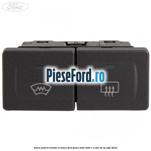Buton parbriz incalzit si luneta Ford Fiesta 2005-2008 1.4 TDCi 68 cp N4JB diesel