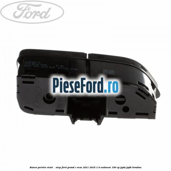 Buton pornire Start - Stop Ford Grand C-Max 2011-2015 1.6 EcoBoost 150 cp Buton pornire Start - Stop Ford Grand C-Max 2011-2015 1.6 EcoBoost 150 cp JQDA, JQDB benzina