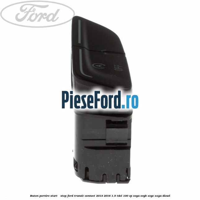 Buton pornire Start - Stop Ford Transit Connect 2013-2018 1.5 TDCi 100 cp XVGA, XVGB, XVGC, XXGA diesel