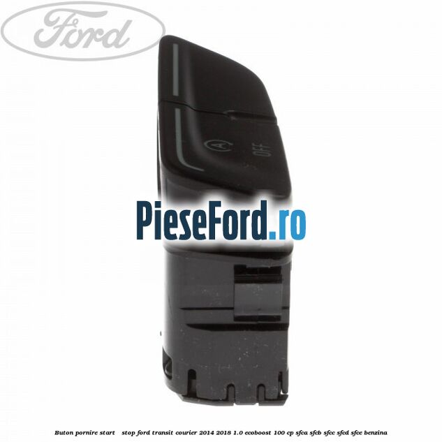 Buton pornire Start - Stop Ford Transit Courier 2014-2018 1.0 EcoBoost 100 cp Buton pornire Start - Stop Ford Transit Courier 2014-2018 1.0 EcoBoost 100 cp SFCA, SFCB, SFCC, SFCD, SFCE benzina