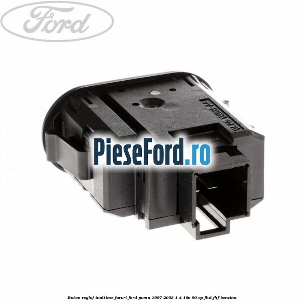 Buton reglaj inaltime faruri Ford Puma 1997-2003 1.4 16V 90 cp Buton reglaj inaltime faruri Ford Puma 1997-2003 1.4 16V 90 cp FHD, FHF benzina