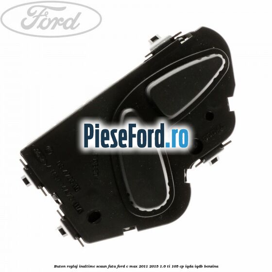 Buton reglaj inaltime scaun fata Ford C-Max 2011-2015 1.6 Ti 105 cp IQDA, IQDB benzina