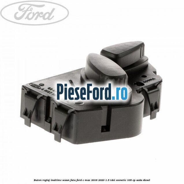 Buton reglaj inaltime scaun fata Ford C-Max 2016-2020 1.5 TDCi ECOnetic 105 cp AEDA diesel