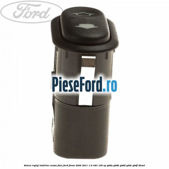 Buton reglaj inaltime scaun fata Ford Focus 2008-2011 1.6 TDCi 109 cp Buton reglaj inaltime scaun fata Ford Focus 2008-2011 1.6 TDCi 109 cp G8DA, G8DB, G8DD, G8DE, G8DF diesel