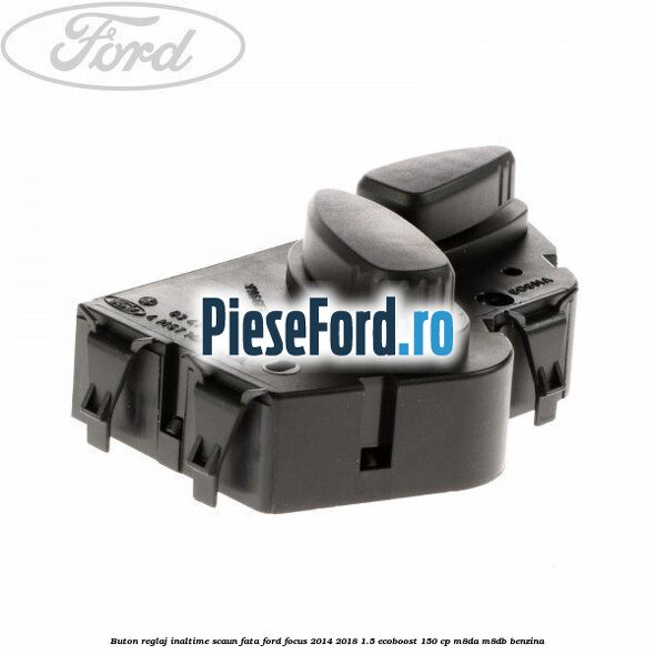 Buton reglaj inaltime scaun fata Ford Focus 2014-2018 1.5 EcoBoost 150 cp M8DA, M8DB benzina