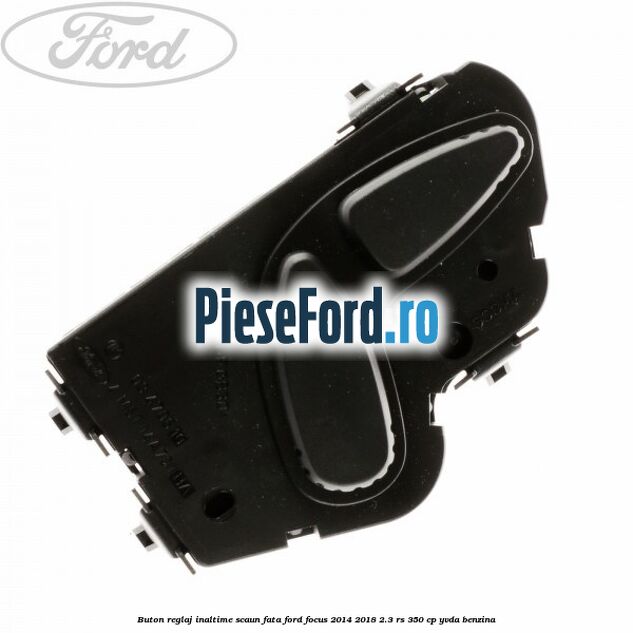 Buton reglaj inaltime scaun fata Ford Focus 2014-2018 2.3 RS 350 cp YVDA benzina