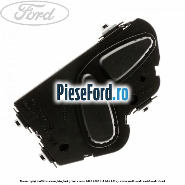 Buton reglaj inaltime scaun fata Ford Grand C-Max 2016-2020 1.5 TDCi 120 cp XWDA, XWDB, XWDC, XWDD, XWDE diesel