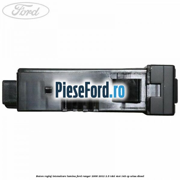 Buton reglaj intensitare lumina Ford Ranger 2006-2012 2.5 TDCi 4x4 143 cp WLAA diesel
