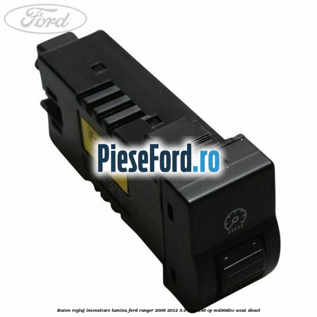 Buton reglaj intensitare lumina Ford Ranger 2006-2012 3.0 TDCi 156 cp MD30DITC, WEAT diesel