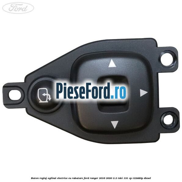 Buton reglaj oglinzi electrice cu rabatare Ford Ranger 2016-2020 2.2 TDCi 131 cp T22DD0P diesel