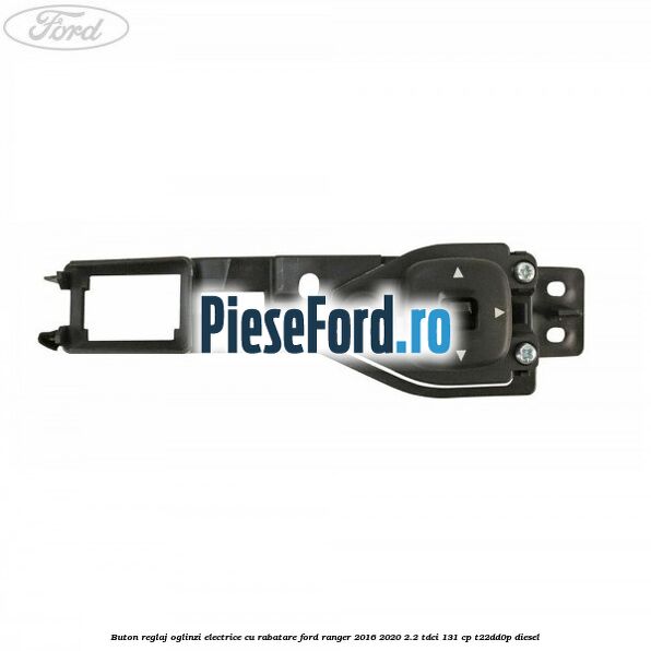 Buton reglaj oglinzi electrice cu rabatare Ford Ranger 2016-2020 2.2 TDCi 131 cp T22DD0P diesel