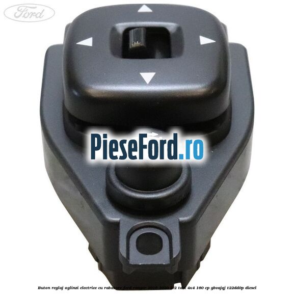 Buton reglaj oglinzi electrice cu rabatare Ford Ranger 2016-2020 2.2 TDCi 4x4 160 cp Buton reglaj oglinzi electrice cu rabatare Ford Ranger 2016-2020 2.2 TDCi 4x4 160 cp GBVAJQJ, T22DD0P diesel