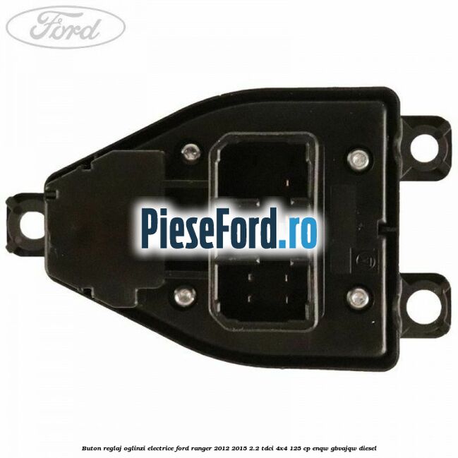 Buton reglaj oglinzi electrice Ford Ranger 2012-2015 2.2 TDCi 4x4 125 cp ENQW, GBVAJQW diesel