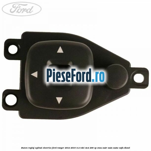 Buton reglaj oglinzi electrice Ford Ranger 2012-2015 3.2 TDCi 4x4 200 cp Buton reglaj oglinzi electrice Ford Ranger 2012-2015 3.2 TDCi 4x4 200 cp ENSA, SA2R, SA2S, SA2W, SAFA diesel