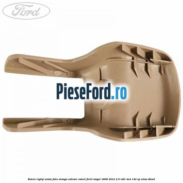 Buton reglaj scaun fata stanga culoare camel Ford Ranger 2006-2012 2.5 TDCi 4x4 143 cp WLAA diesel
