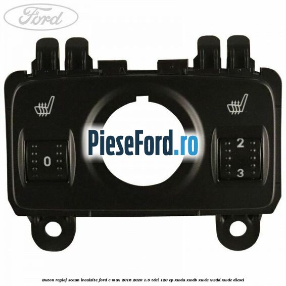 Buton reglaj scaun incalzite Ford C-Max 2016-2020 1.5 TDCi 120 cp XWDA, XWDB, XWDC, XWDD, XWDE diesel