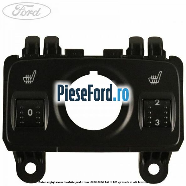 Buton reglaj scaun incalzite Ford C-Max 2016-2020 1.6 Ti 120 cp MUDA, MUDD benzina