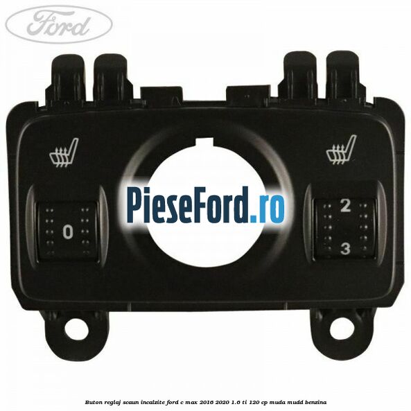 Buton reglaj scaun incalzite Ford C-Max 2016-2020 1.6 Ti 120 cp MUDA, MUDD benzina