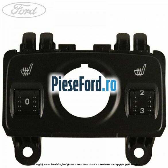 Buton reglaj scaun incalzite Ford Grand C-Max 2011-2015 1.6 EcoBoost 150 cp JQDA, JQDB benzina