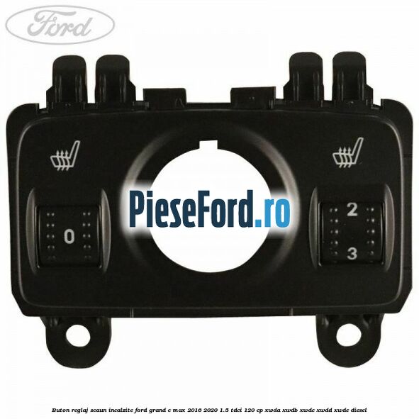 Buton reglaj scaun incalzite Ford Grand C-Max 2016-2020 1.5 TDCi 120 cp XWDA, XWDB, XWDC, XWDD, XWDE diesel