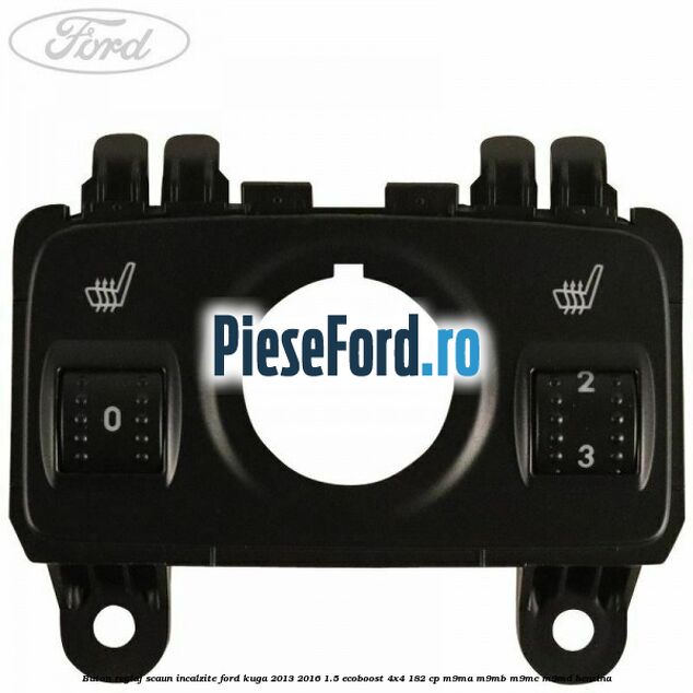 Buton reglaj scaun incalzite Ford Kuga 2013-2016 1.5 EcoBoost 4x4 182 cp M9MA, M9MB, M9MC, M9MD benzina