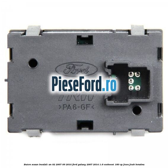 Buton scaun incalzit an 02/2007-09/2010 Ford Galaxy 2007-2014 1.6 EcoBoost 160 cp JTWA, JTWB benzina