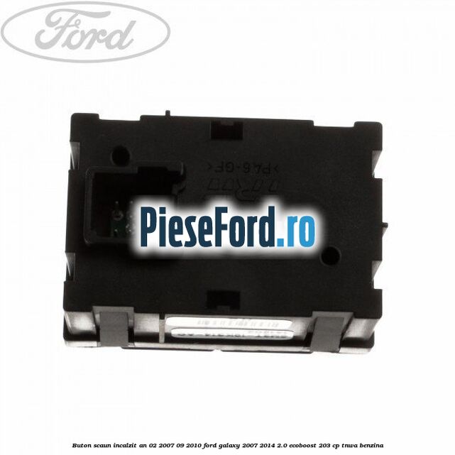 Buton scaun incalzit an 02/2007-09/2010 Ford Galaxy 2007-2014 2.0 EcoBoost 203 cp TNWA benzina