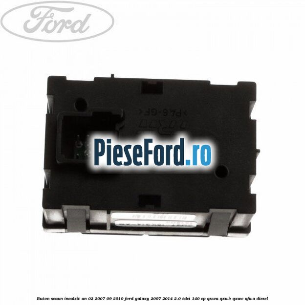 Buton scaun incalzit an 02/2007-09/2010 Ford Galaxy 2007-2014 2.0 TDCi 140 cp QXWA, QXWB, QXWC, UFWA diesel