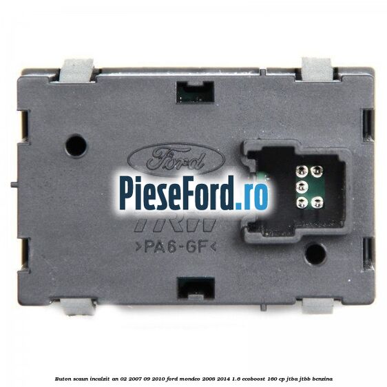 Buton scaun incalzit an 02/2007-09/2010 Ford Mondeo 2008-2014 1.6 EcoBoost 160 cp Buton scaun incalzit an 02/2007-09/2010 Ford Mondeo 2008-2014 1.6 EcoBoost 160 cp JTBA, JTBB benzina