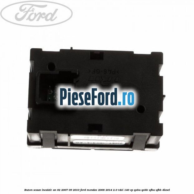 Buton scaun incalzit an 02/2007-09/2010 Ford Mondeo 2008-2014 2.0 TDCi 140 cp QXBA, QXBB, UFBA, UFBB diesel
