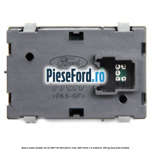 Buton scaun incalzit an 02/2007-09/2010 Ford S-Max 2007-2014 1.6 EcoBoost 160 cp JTWA, JTWB benzina