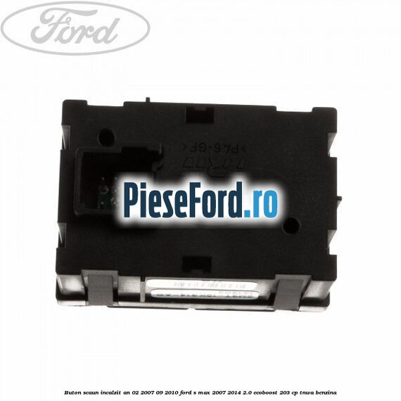 Buton scaun incalzit an 02/2007-09/2010 Ford S-Max 2007-2014 2.0 EcoBoost 203 cp TNWA benzina